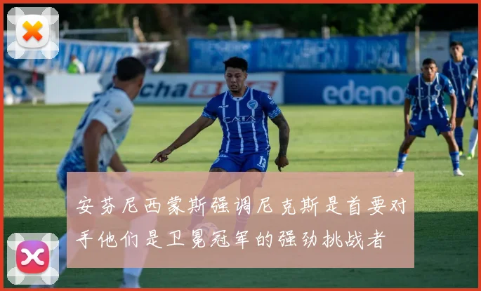 安芬尼西蒙斯强调尼克斯是首要对手他们是卫冕冠军的强劲挑战者