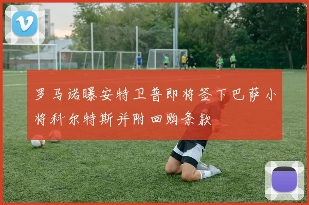罗马诺曝安特卫普即将签下巴萨小将科尔特斯并附回购条款